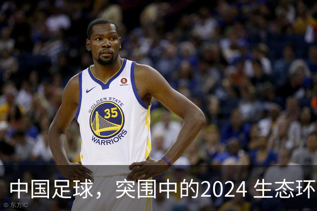 中国足球，突围中的2024 生态环境将实现好转